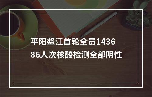 平阳鳌江首轮全员143686人次核酸检测全部阴性