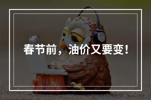 春节前，油价又要变！