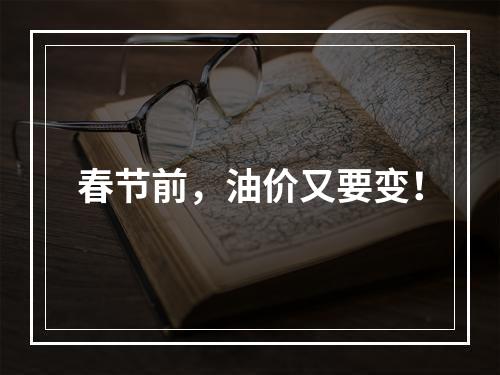 春节前，油价又要变！