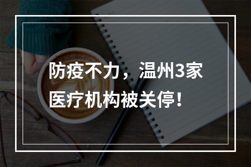 防疫不力，温州3家医疗机构被关停！