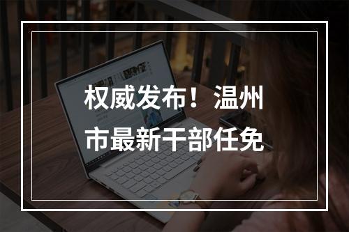 权威发布！温州市最新干部任免