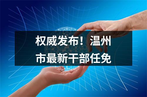 权威发布！温州市最新干部任免