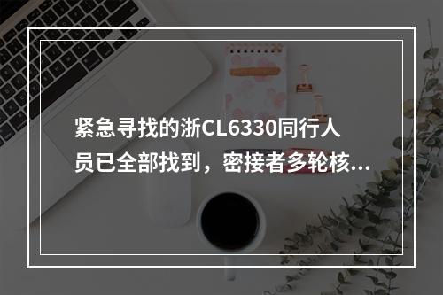 紧急寻找的浙CL6330同行人员已全部找到，密接者多轮核酸检测均为阴性！