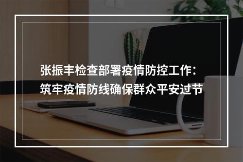 张振丰检查部署疫情防控工作：筑牢疫情防线确保群众平安过节