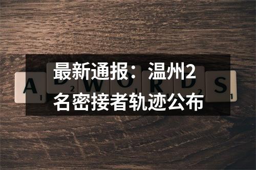 最新通报：温州2名密接者轨迹公布