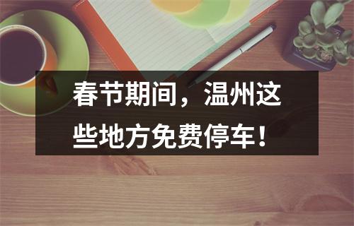 春节期间，温州这些地方免费停车！