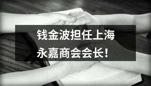 钱金波担任上海永嘉商会会长！