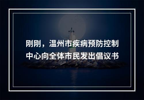 刚刚，温州市疾病预防控制中心向全体市民发出倡议书