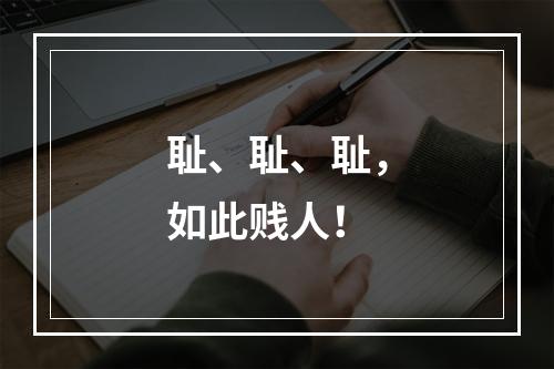 耻、耻、耻，如此贱人！