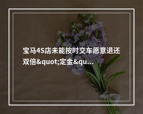 宝马4S店未能按时交车愿意退还双倍"定金"，没想到客户提出这样的要求..…