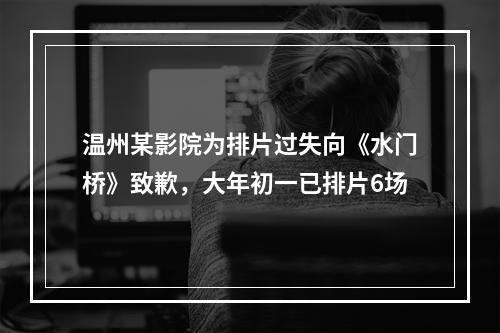 温州某影院为排片过失向《水门桥》致歉，大年初一已排片6场