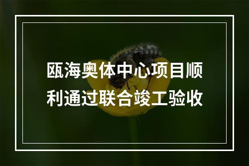 瓯海奥体中心项目顺利通过联合竣工验收