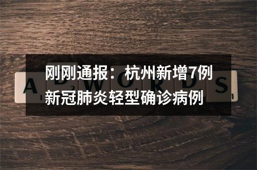 刚刚通报：杭州新增7例新冠肺炎轻型确诊病例
