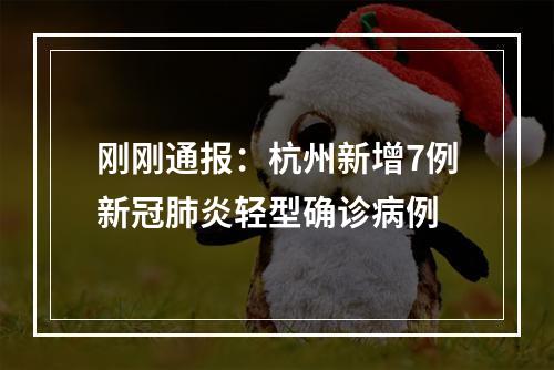 刚刚通报：杭州新增7例新冠肺炎轻型确诊病例