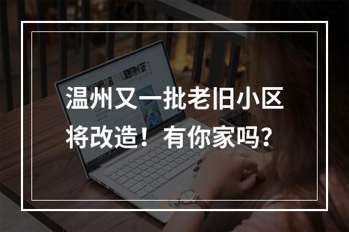 温州又一批老旧小区将改造！有你家吗？