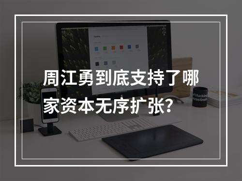 周江勇到底支持了哪家资本无序扩张？