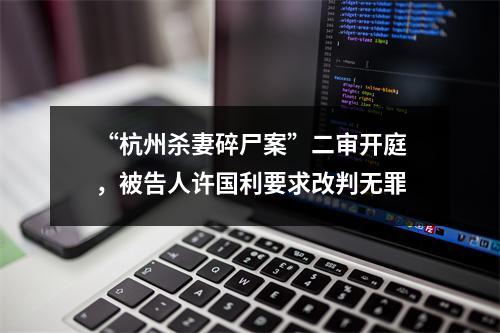 “杭州杀妻碎尸案”二审开庭，被告人许国利要求改判无罪