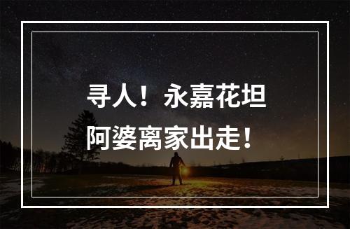 寻人！永嘉花坦阿婆离家出走！