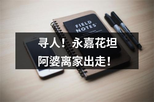 寻人！永嘉花坦阿婆离家出走！