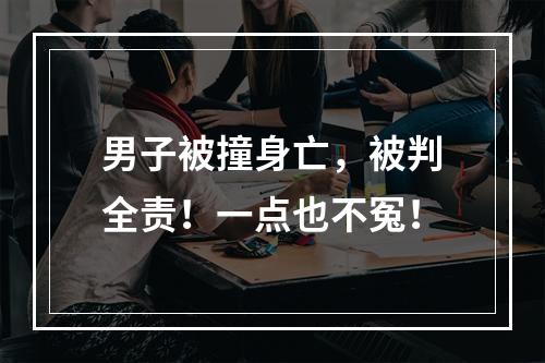 男子被撞身亡，被判全责！一点也不冤！