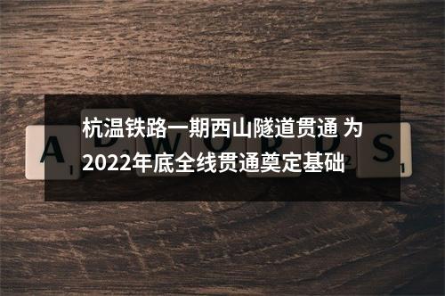 杭温铁路一期西山隧道贯通 为2022年底全线贯通奠定基础