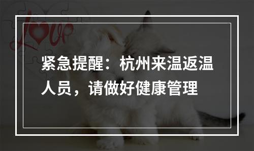 紧急提醒：杭州来温返温人员，请做好健康管理