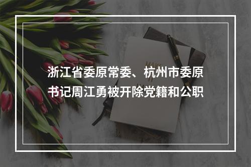 浙江省委原常委、杭州市委原书记周江勇被开除党籍和公职