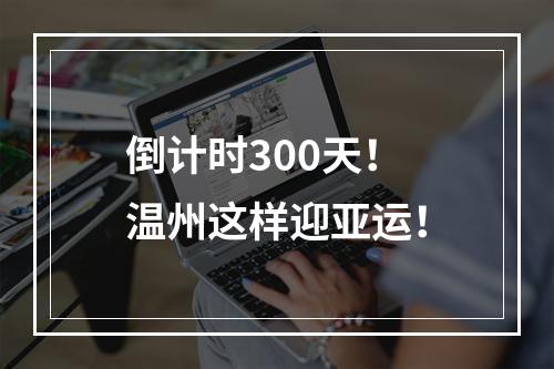 倒计时300天！温州这样迎亚运！