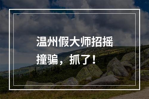 温州假大师招摇撞骗，抓了！