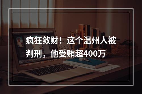 疯狂敛财！这个温州人被判刑，他受贿超400万