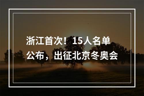 浙江首次！15人名单公布，出征北京冬奥会