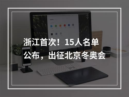 浙江首次！15人名单公布，出征北京冬奥会