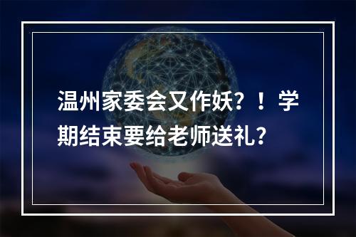 温州家委会又作妖？！学期结束要给老师送礼？