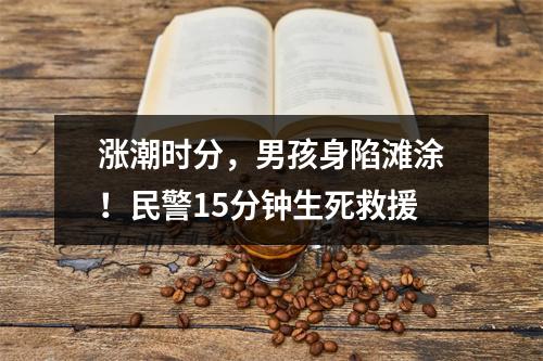 涨潮时分，男孩身陷滩涂！民警15分钟生死救援