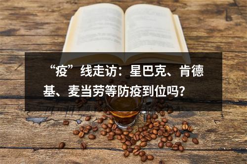 “疫”线走访：星巴克、肯德基、麦当劳等防疫到位吗？