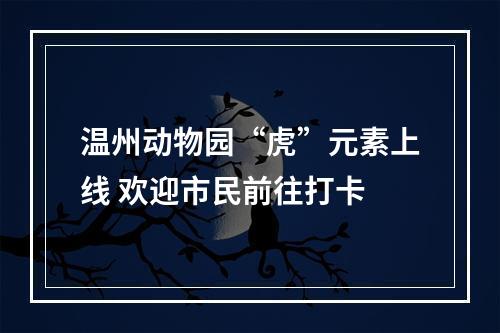 温州动物园“虎”元素上线 欢迎市民前往打卡
