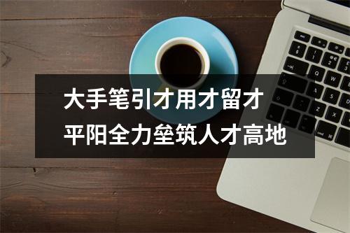 大手笔引才用才留才 平阳全力垒筑人才高地