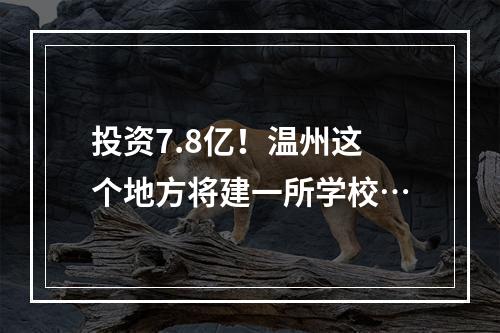 投资7.8亿！温州这个地方将建一所学校…