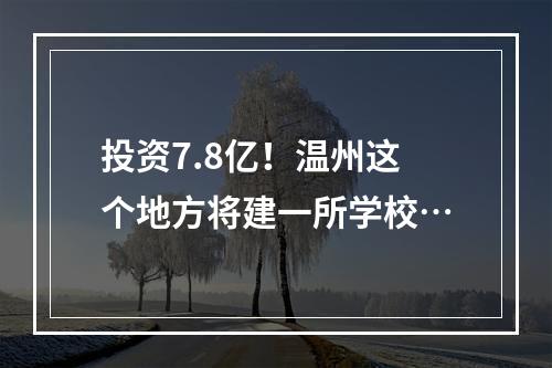 投资7.8亿！温州这个地方将建一所学校…