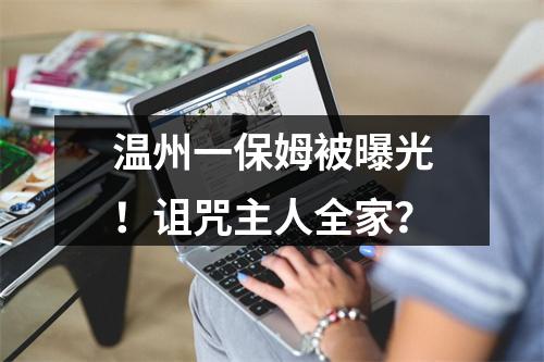 温州一保姆被曝光！诅咒主人全家？