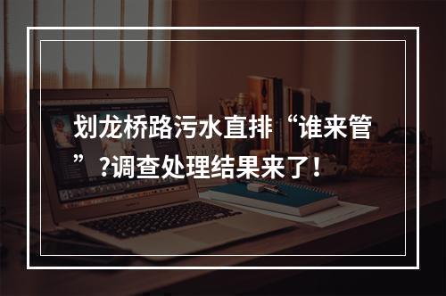 划龙桥路污水直排“谁来管”?调查处理结果来了！