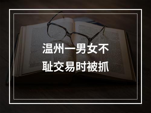 温州一男女不耻交易时被抓
