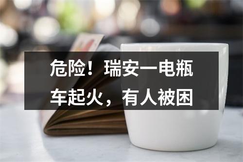 危险！瑞安一电瓶车起火，有人被困