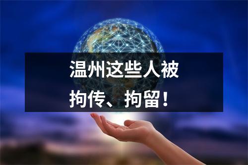 温州这些人被拘传、拘留！