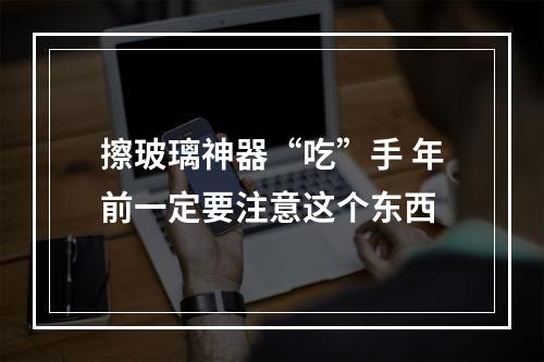 擦玻璃神器“吃”手 年前一定要注意这个东西