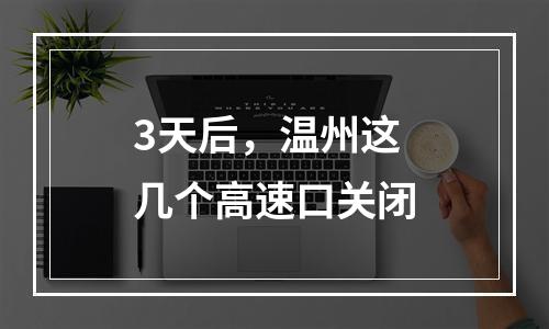 3天后，温州这几个高速口关闭