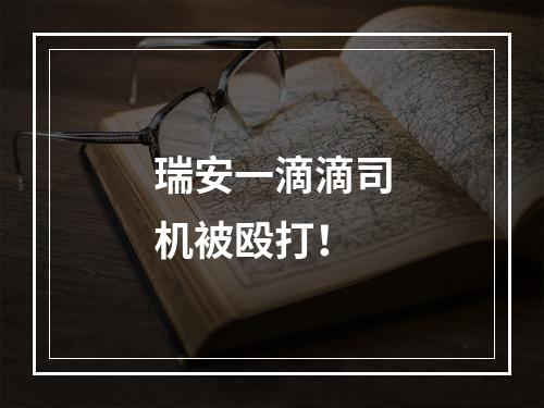 瑞安一滴滴司机被殴打！