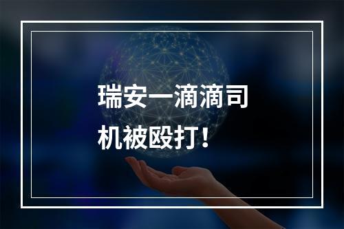 瑞安一滴滴司机被殴打！