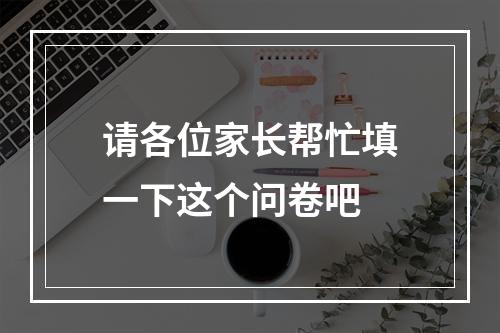 请各位家长帮忙填一下这个问卷吧