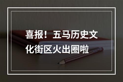 喜报！五马历史文化街区火出圈啦